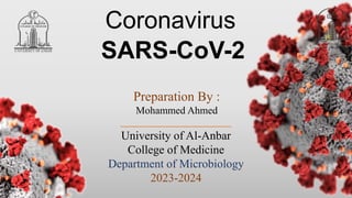 Preparation By :
Mohammed Ahmed
University of Al-Anbar
College of Medicine
Department of Microbiology
2023-2024
SARS-CoV-2
Coronavirus
 