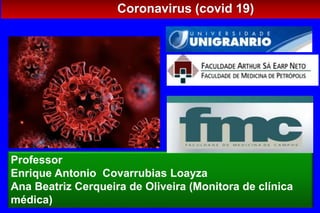 Coronavirus (covid 19)
Professor
Enrique Antonio Covarrubias Loayza
Ana Beatriz Cerqueira de Oliveira (Monitora de clínica
médica)
 