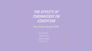 THE EFFECTS OF
CORONAVIRUS ON
EDUCATION
Past, present and post COVID
Hallay Armant
Lushane Linton
Khaliah Caldwell
Ogenna Chike
 