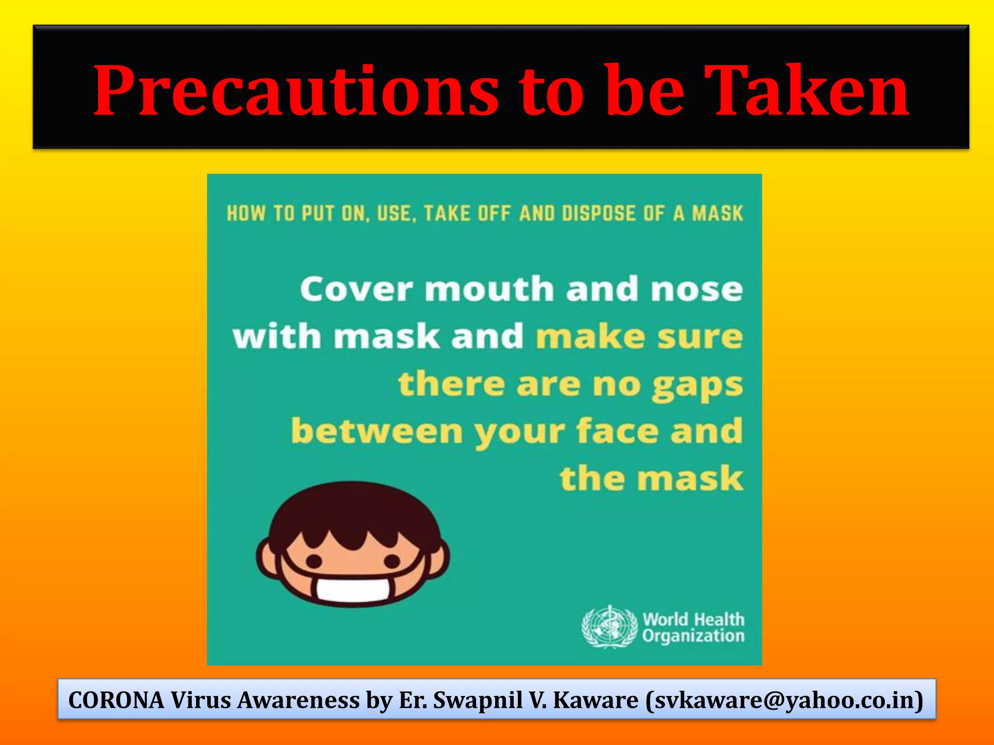 Precautions to be Taken
35CORONA Virus Awareness by Er. Swapnil V. Kaware (svkaware@yahoo.co.in)
 