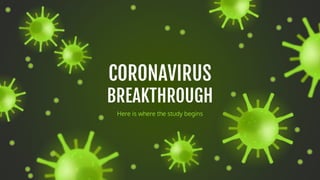 CORONAVIRUS
BREAKTHROUGH
Here is where the study begins
 