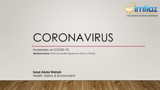CORONAVIRUS
Awareness on COVID-19.
Literature Source: AKUH and Health Department (Govt. of Sindh)
Saad Abdul Wahab
Health, Safety & Environment
 