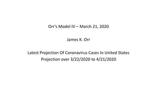 Orr’s Model IV – March 21, 2020
James K. Orr
Latest Projection Of Coronavirus Cases In United States
Projection over 3/22/2020 to 4/21/2020
 
