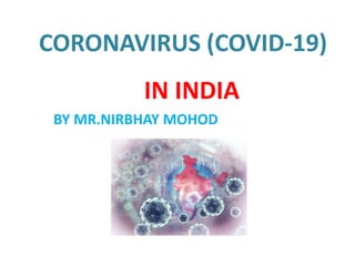 CORONAVIRUS (COVID-19)
IN INDIA
BY MR.NIRBHAY MOHOD
 