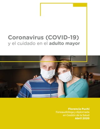 Coronavirus (COVID-19)
y el cuidado en el adulto mayor
Florencia Puchi
Fonoaudióloga y diplomada
en Gestión de la Salud
Abril 2020
 