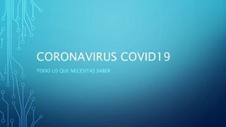 CORONAVIRUS COVID19
TODO LO QUE NECESITAS SABER
 