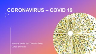 CORONAVIRUS – COVID 19
Nombre: Emilia Paz Còrdova Pèrez
Curso: 5ª bàsico
 