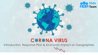 C R NA VIRUS
Introduction, Response Plan & Economic Impact on Geographies
 