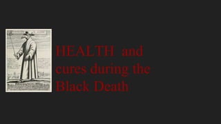 HEALTH and
cures during the
Black Death
 