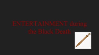 ENTERTAINMENT during
the Black Death
 