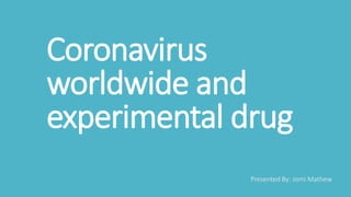 Coronavirus
worldwide and
experimental drug
Presented By: Jomi Mathew
 