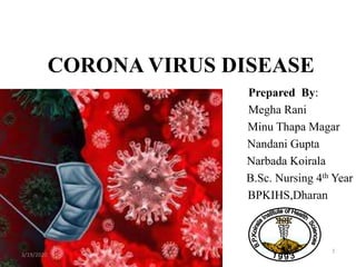 CORONA VIRUS DISEASE
Prepared By:
Megha Rani
Minu Thapa Magar
Nandani Gupta
Narbada Koirala
B.Sc. Nursing 4th Year
BPKIHS,Dharan
3/19/2020
1
 