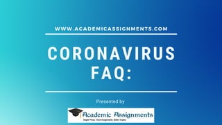 CORONAVIRUS
FAQ:
Presented by
W W W . A C A D E M I C A S S I G N M E N T S .C O M
 