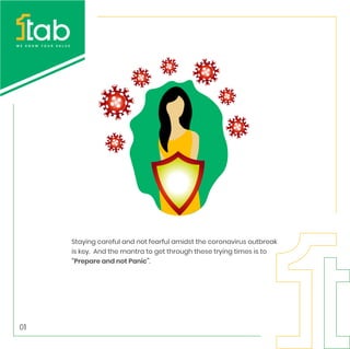 Staying careful and not fearful amidst the coronavirus outbreak
is key. And the mantra to get through these trying times is to
“Prepare and not Panic”.
01
 