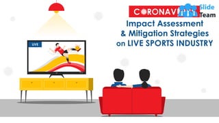 LIVE
C R NAV RUS
Impact Assessment
& Mitigation Strategies
on LIVE SPORTS INDUSTRY
 