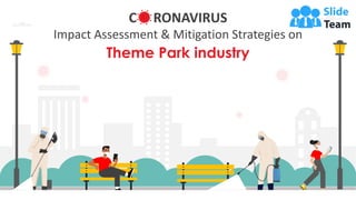 Impact Assessment & Mitigation Strategies on
C RONAVIRUS
Theme Park industry
 