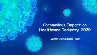 Coronavirus Impact on
Healthcare Industry 2020
www.cubetaxi.com
 