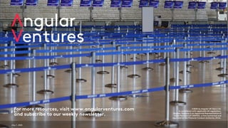 May 7, 2020
For more resources, visit www.angularventures.com
and subscribe to our weekly newsletter.
©2020 by Angular UK Opco Ltd.
In compliance with applicable UK regulations,
Angular Ventures is an Appointed Representative of
Sapia Partners LLP (550103), a firm authorised and
regulated by the Financial Conduct Authority (FCA).
 