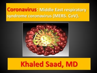 Coronavirus: Middle East respiratory
syndrome coronavirus (MERS. CoV).
Khaled Saad, MD
 