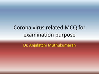 Corona virus related MCQ for
examination purpose
Dr. Anjalatchi Muthukumaran
 