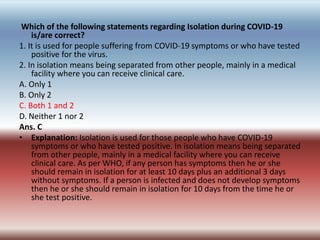 Which of the following statements regarding Isolation during COVID-19
is/are correct?
1. It is used for people suffering f...
