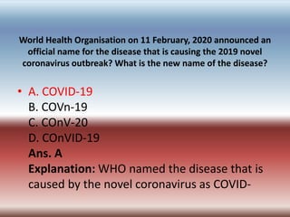 World Health Organisation on 11 February, 2020 announced an
official name for the disease that is causing the 2019 novel
c...
