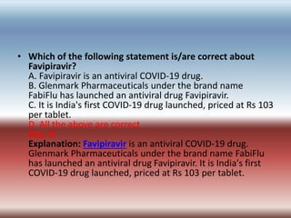 • Which of the following statement is/are correct about
Favipiravir?
A. Favipiravir is an antiviral COVID-19 drug.
B. Glen...