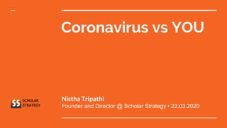 Coronavirus vs YOU
Nistha Tripathi
Founder and Director @ Scholar Strategy • 22.03.2020
 