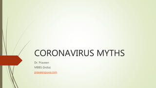 CORONAVIRUS MYTHS
Dr. Praveen
MBBS (India)
praveenpuva.com
 