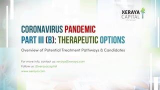 Overview of Potential Treatment Pathways & Candidates
For more info, contact us: xeraya@xeraya.com
Follow us: @xerayacapital
www.xeraya.com
Coronavirus Pandemic
Part III (B): Therapeutic Options
 