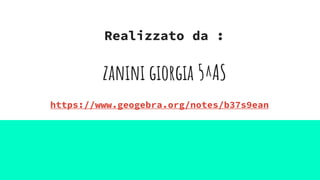 Realizzato da :
zanini giorgia 5^AS
https://www.geogebra.org/notes/b37s9ean
 