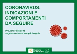 CORONAVIRUS:
INDICAZIONI E
COMPORTAMENTI
DA SEGUIRE
Previeni l’infezione
seguendo alcune semplici regole
 