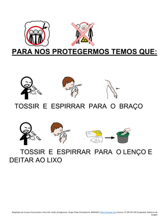 Adaptado por Susana Vasconcelos e Ana Vila- Autor pictogramas: Sergio Palao Procedencia: ARASAAC (http://arasaac.org Licencia: CC (BY-NC-SA) Propiedad: Gobierno de
Aragón
PARA NOS PROTEGERMOS TEMOS QUE:
TOSSIR E ESPIRRAR PARA O BRAÇO
TOSSIR E ESPIRRAR PARA O LENÇO E
DEITAR AO LIXO
 