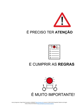 Autor pictogramas: Sergio Palao Procedencia: ARASAAC (http://arasaac.org Licencia: CC (BY-NC-SA) Propiedad: Gobierno de Aragón
Autora: Nerea Ortiz Moreno https://compartiresvivirweb.wordpress.
É PRECISO TER ATENÇÃO
E CUMPRIR AS REGRAS
É MUITO IMPORTANTE!
 