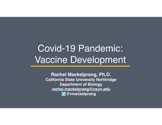 Covid-19 Pandemic:
Vaccine Development
Rachel Mackelprang, Ph.D.
California State University Northridge
Department of Biology
rachel.mackelprang@csun.edu
@rmackelprang
 