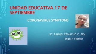 UNIDAD EDUCATIVA 17 DE
SEPTIEMBRE
CORONAVIRUS SYMPTOMS
LIC. RAQUEL CAMACHO V., MSc.
English Teacher
 