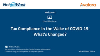 Webinar Audio:
You can dial the telephone numbers located on your webinar panel.
Or listen in using your headphones or computer speakers.
Tax Compliance in the Wake of COVID-19:
What’s Changed?
We will begin shortly.
Welcome!
Live Webinar:
 