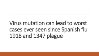 Virus mutation can lead to worst
cases ever seen since Spanish flu
1918 and 1347 plague
 