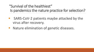 "Survival of the healthiest“
Is pandemics the nature practice for selection?
▪ SARS-CoV-2 patients maybe attacked by the
virus after recovery.
▪ Nature elimination of genetic diseases.
 