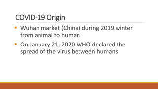 COVID-19 Origin
▪ Wuhan market (China) during 2019 winter
from animal to human
▪ On January 21, 2020 WHO declared the
spread of the virus between humans
 