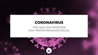 CORONAVIRUS
MÁS QUE UNA PANDEMIA,
UNA TRANSFORMACIÓN SOCIAL
 