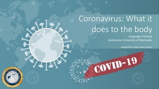 Coronavirus: What it
does to the body
Language Institute
Autonoma University of Manizales
Adapted by Julián Marín Hoyos
 