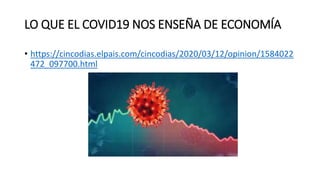 LO QUE EL COVID19 NOS ENSEÑA DE ECONOMÍA
• https://cincodias.elpais.com/cincodias/2020/03/12/opinion/1584022
472_097700.html
 