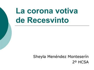 La corona votiva
de Recesvinto
Sheyla Menéndez Monteserín
2º HCSA
 