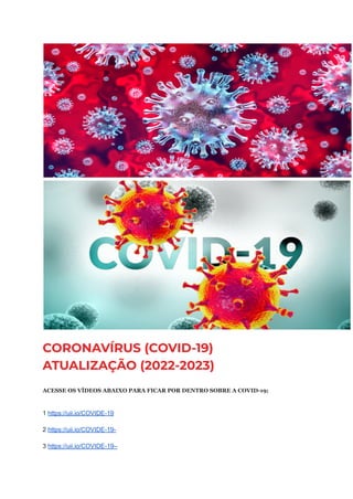 CORONAVÍRUS (COVID-19)
ATUALIZAÇÃO (2022-2023)
ACESSE OS VÍDEOS ABAIXO PARA FICAR POR DENTRO SOBRE A COVID-19;
1 https://uii.io/COVIDE-19
2 https://uii.io/COVIDE-19-
3 https://uii.io/COVIDE-19–
 