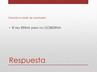 Citación a modo de conclusión

• El rey REINA pero no GOBIERNA

Respuesta

 