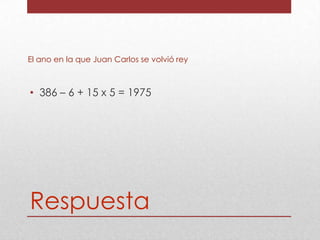 El ano en la que Juan Carlos se volvió rey

• 386 – 6 + 15 x 5 = 1975

Respuesta

 