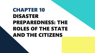 CHAPTER 10
DISASTER
PREPAREDNESS: THE
ROLES OF THE STATE
AND THE CITIZENS
 