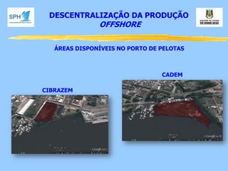 DESCENTRALIZAÇÃO DA PRODUÇÃO 
OFFSHORE 
CADEM 
ÁREAS DISPONÍVEIS NO PORTO DE PELOTAS 
CIBRAZEM  
