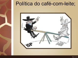 Política do café-com-leite; 
 